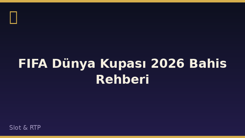 FIFA Dünya Kupası 2026 Bahis Rehberi